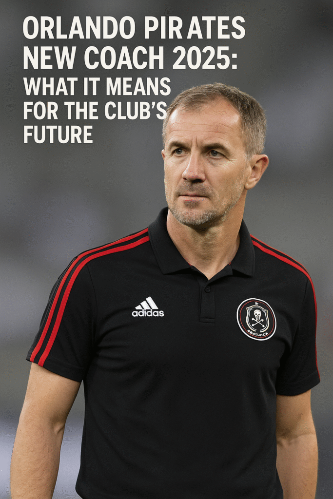 Orlando Pirates New Coach 2025: What It Means for the Club’s Future